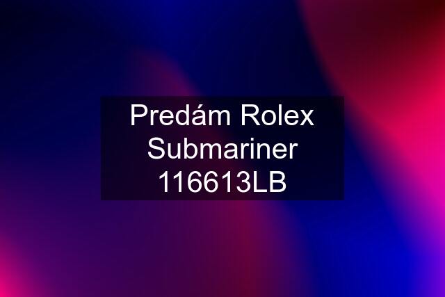 Predám Rolex Submariner 116613LB