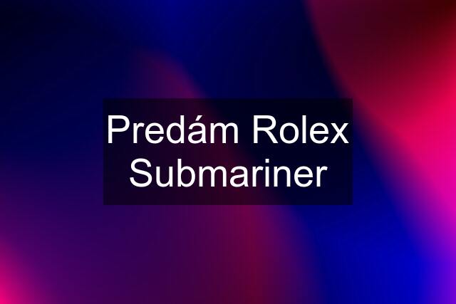 Predám Rolex Submariner