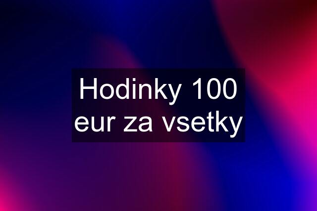 Hodinky 100 eur za vsetky