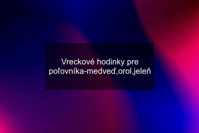 Vreckové hodinky pre poľovníka-medveď,orol,jeleň