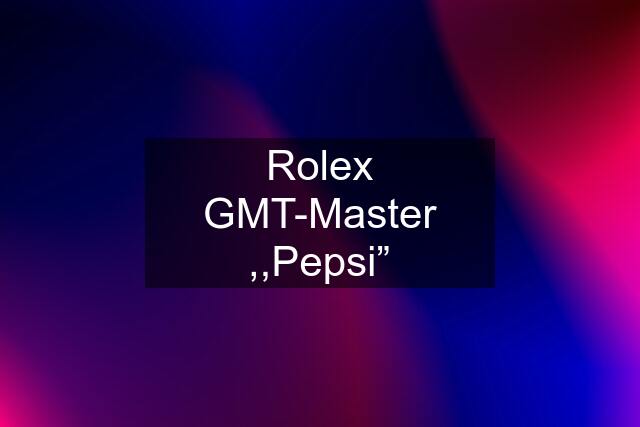 Rolex GMT-Master ,,Pepsi”