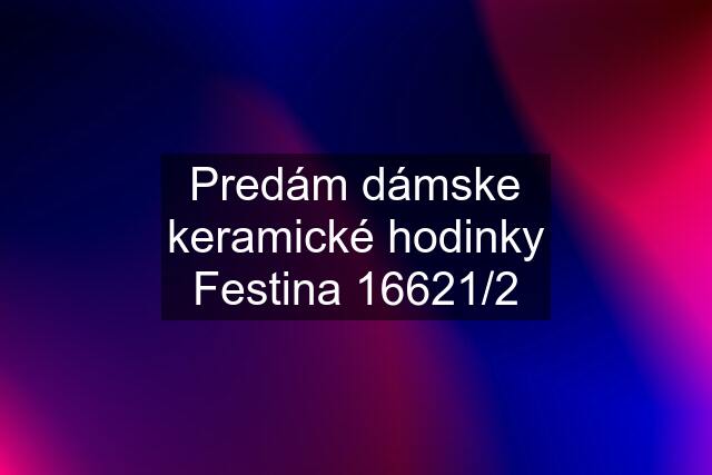 Predám dámske keramické hodinky Festina 16621/2