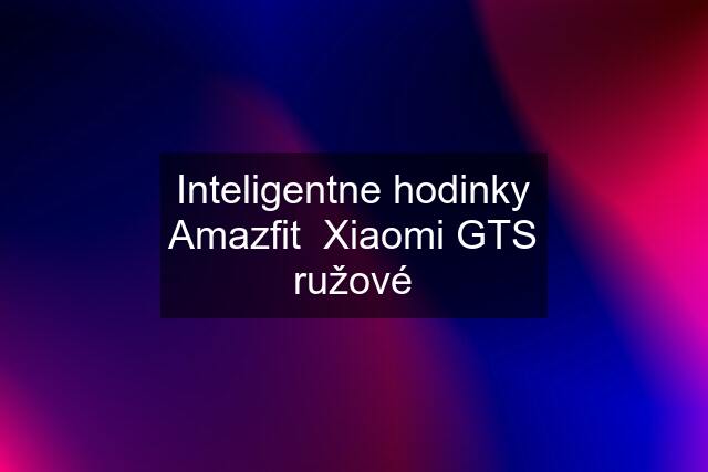 Inteligentne hodinky Amazfit  Xiaomi GTS ružové