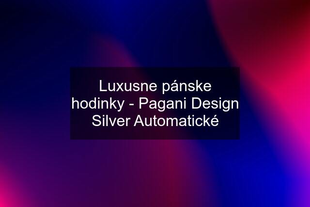 Luxusne pánske hodinky - Pagani Design Silver Automatické