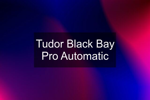 Tudor Black Bay Pro Automatic