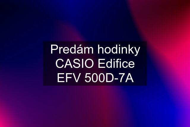 Predám hodinky CASIO Edifice EFV 500D-7A