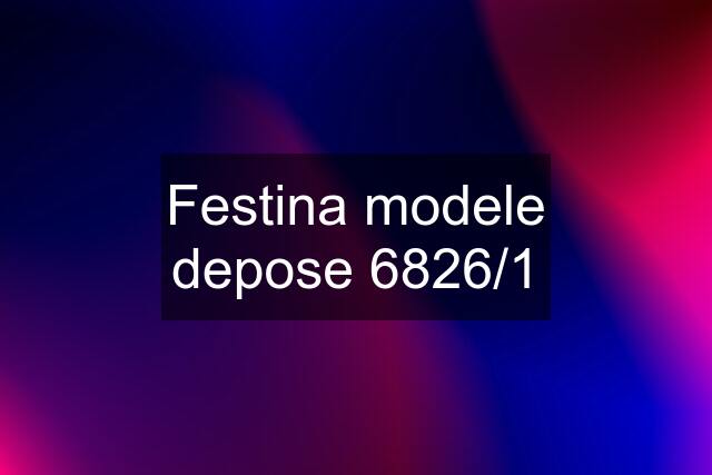 Festina modele depose 6826/1