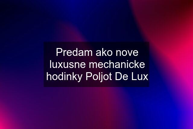 Predam ako nove luxusne mechanicke hodinky Poljot De Lux