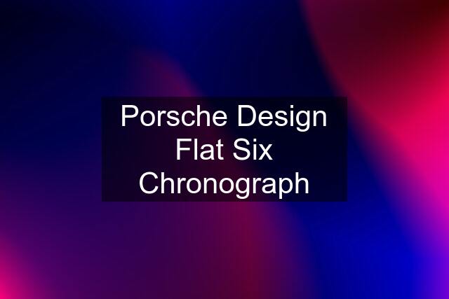 Porsche Design Flat Six Chronograph