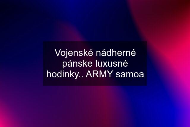 Vojenské nádherné pánske luxusné hodinky.. ARMY samoa