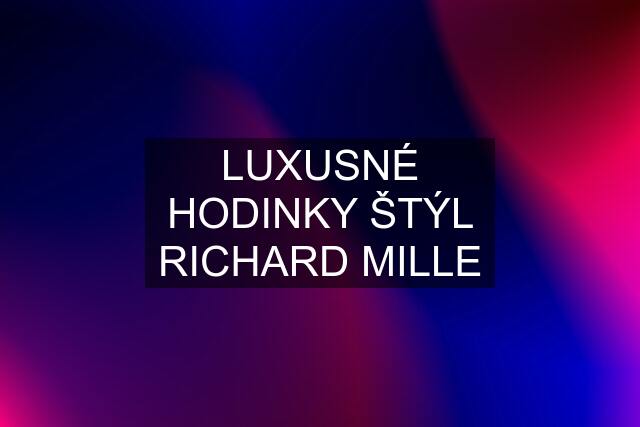 LUXUSNÉ HODINKY ŠTÝL RICHARD MILLE