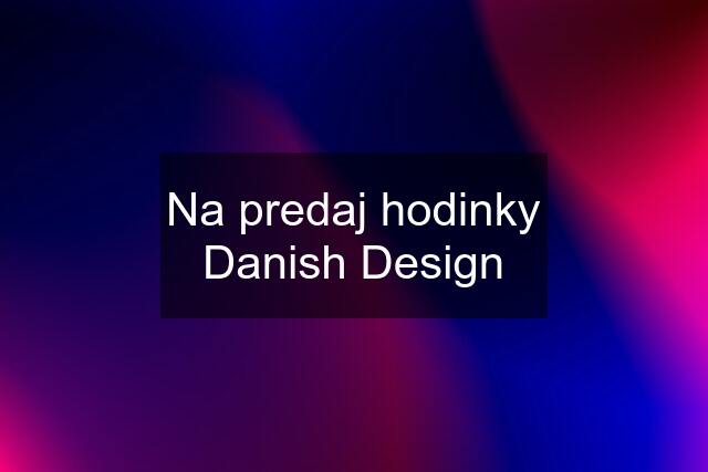 Na predaj hodinky Danish Design