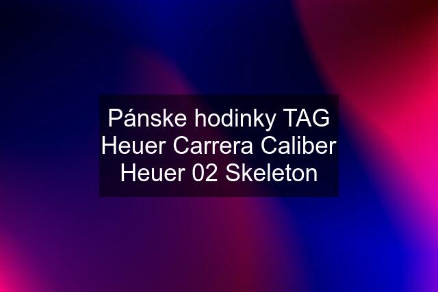 Pánske hodinky TAG Heuer Carrera Caliber Heuer 02 Skeleton