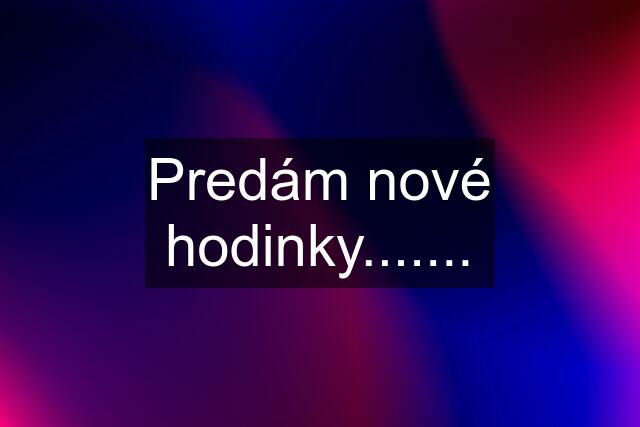 Predám nové hodinky.......