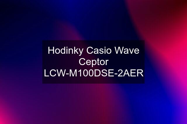 Hodinky Casio Wave Ceptor LCW-M100DSE-2AER