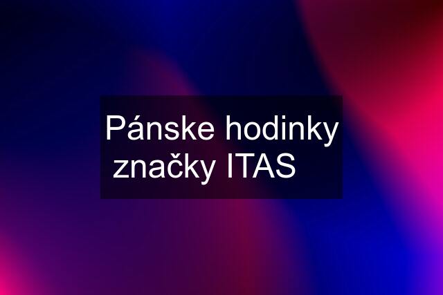 Pánske hodinky značky ITAS ✅