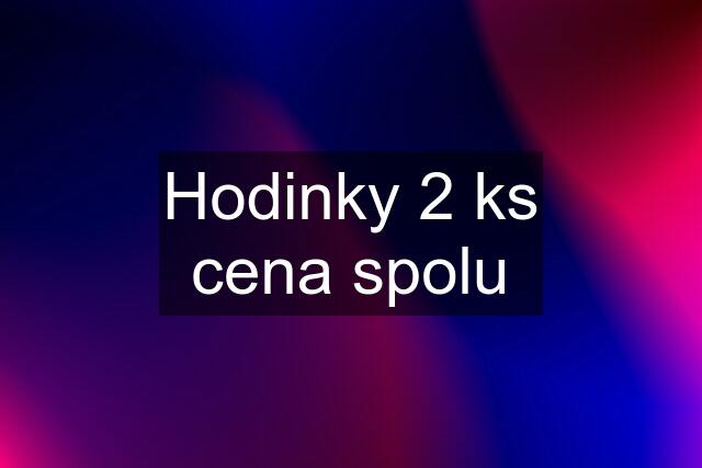 Hodinky 2 ks cena spolu