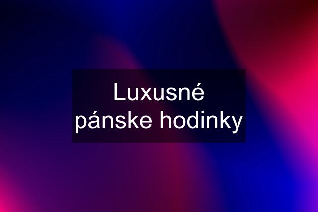 Luxusné pánske hodinky