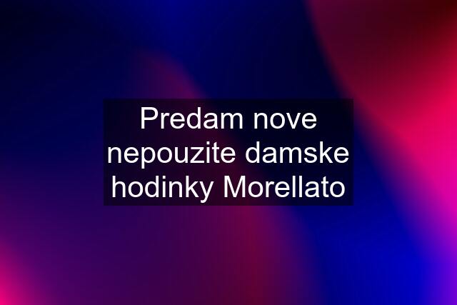 Predam nove nepouzite damske hodinky Morellato