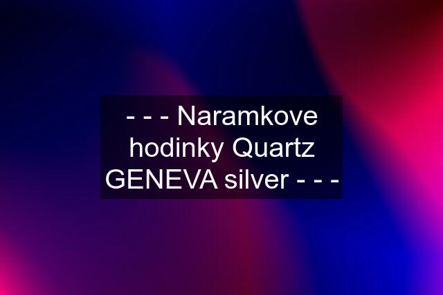 - - - Naramkove hodinky Quartz GENEVA silver - - -