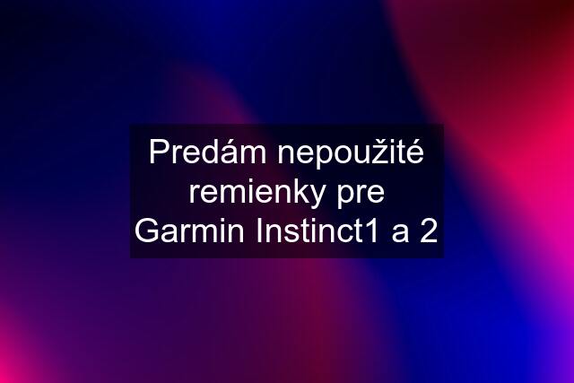 Predám nepoužité remienky pre Garmin Instinct1 a 2