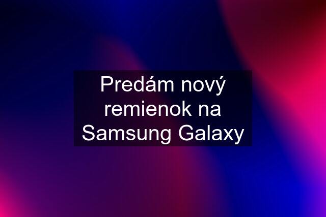 Predám nový remienok na Samsung Galaxy