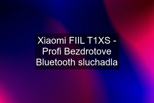 Xiaomi FIIL T1XS - Profi Bezdrotove Bluetooth sluchadla