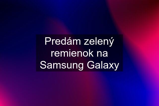 Predám zelený remienok na Samsung Galaxy