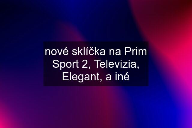 nové sklíčka na Prim Sport 2, Televizia, Elegant, a iné