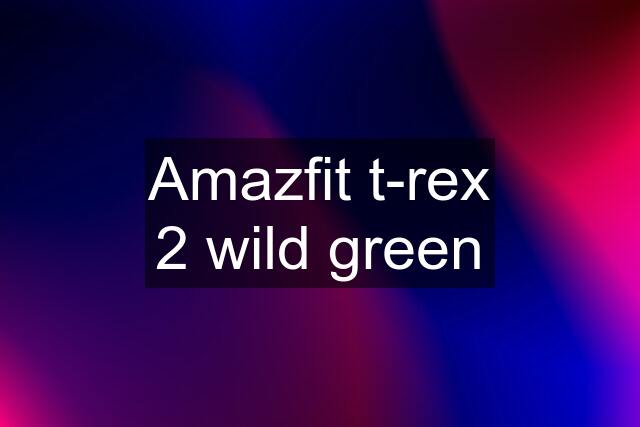 Amazfit t-rex 2 wild green