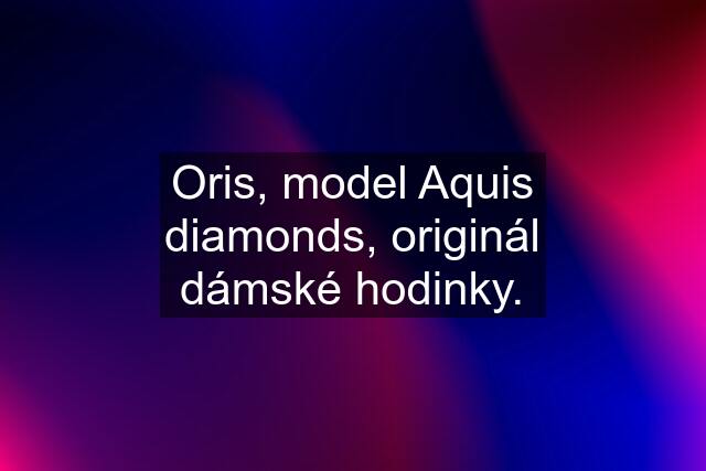 Oris, model Aquis diamonds, originál dámské hodinky.