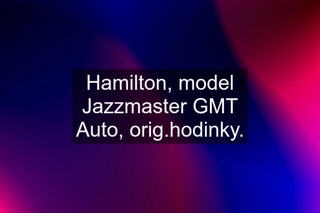 Hamilton, model Jazzmaster GMT Auto, orig.hodinky.