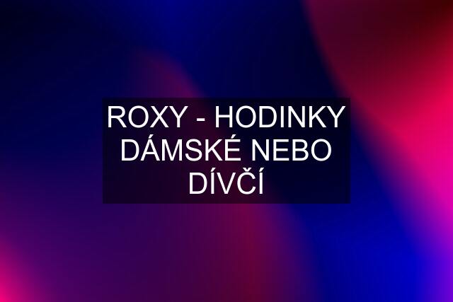 ROXY - HODINKY DÁMSKÉ NEBO DÍVČÍ