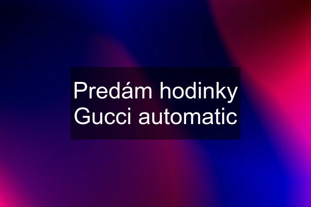 Predám hodinky Gucci automatic