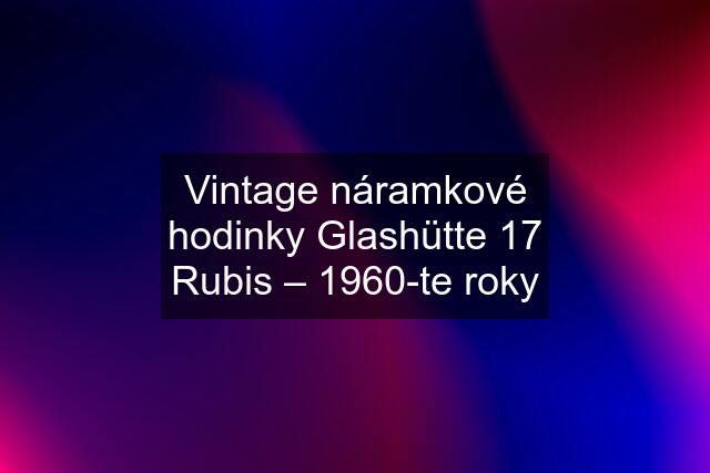 Vintage náramkové hodinky Glashütte 17 Rubis – 1960-te roky