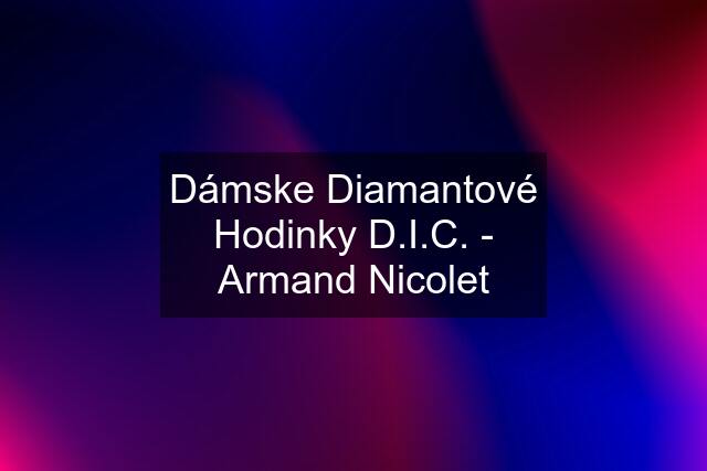 Dámske Diamantové Hodinky D.I.C. - Armand Nicolet