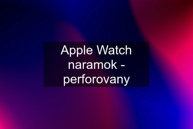 Apple Watch naramok - perforovany