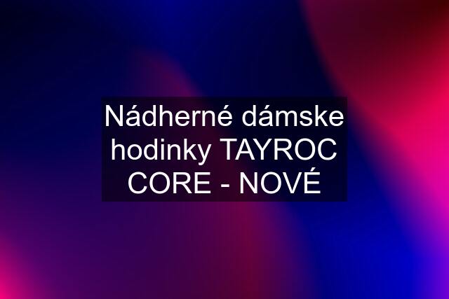 Nádherné dámske hodinky TAYROC CORE - NOVÉ