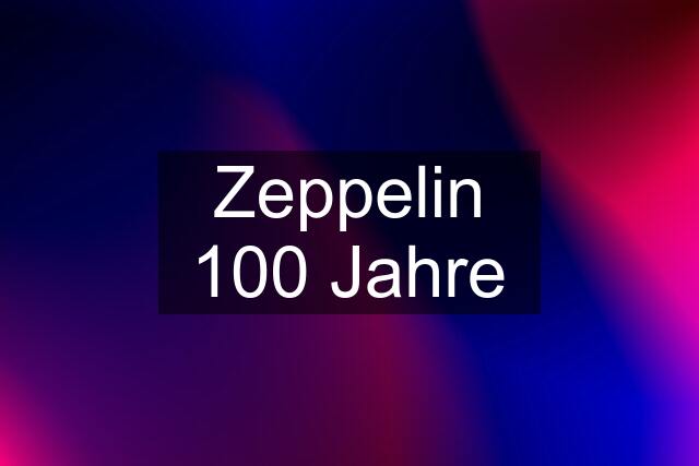 Zeppelin 100 Jahre