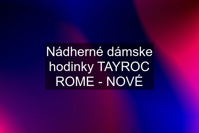 Nádherné dámske hodinky TAYROC ROME - NOVÉ