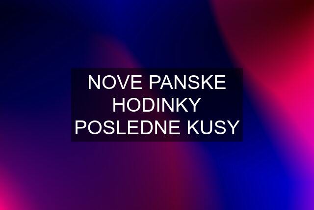 NOVE PANSKE HODINKY POSLEDNE KUSY