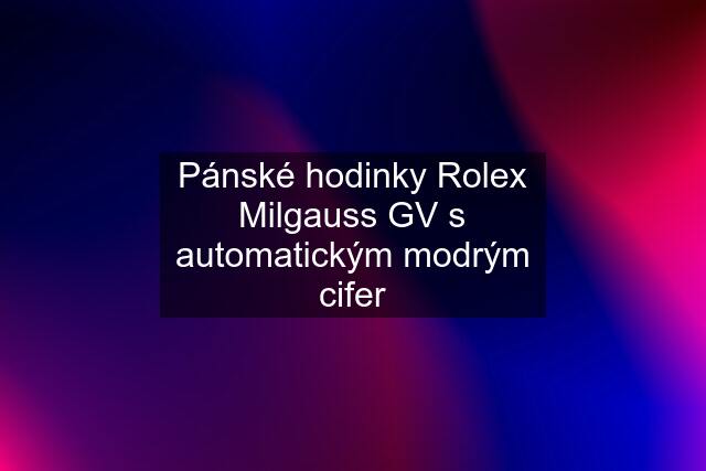 Pánské hodinky Rolex Milgauss GV s automatickým modrým cifer