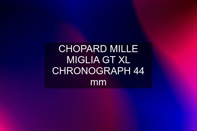 CHOPARD MILLE MIGLIA GT XL CHRONOGRAPH 44 mm