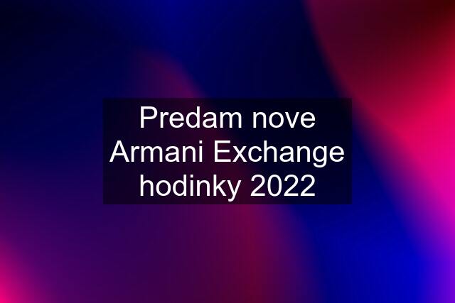 Predam nove Armani Exchange hodinky 2022