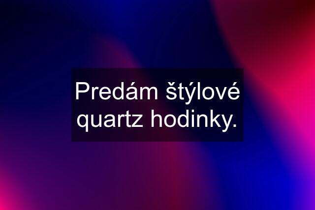 Predám štýlové quartz hodinky.