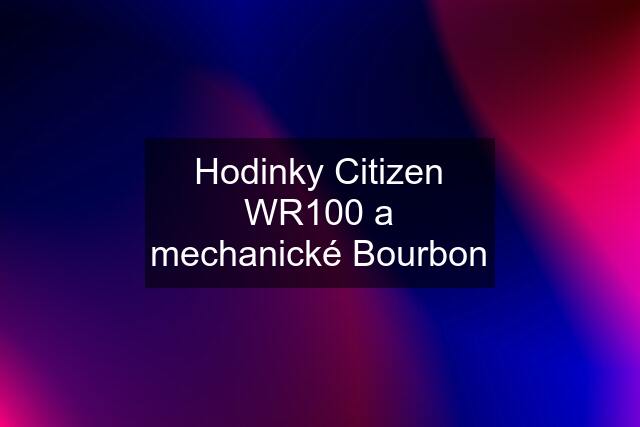 Hodinky Citizen WR100 a mechanické Bourbon