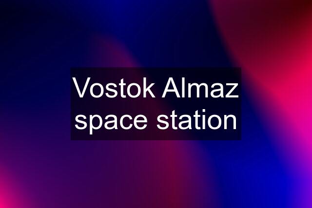 Vostok Almaz space station