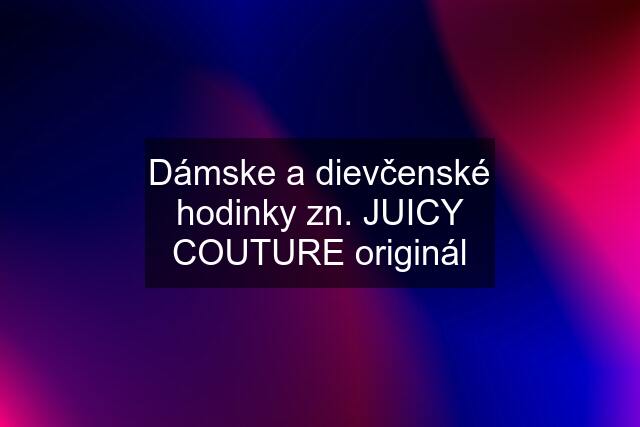 Dámske a dievčenské hodinky zn. JUICY COUTURE originál