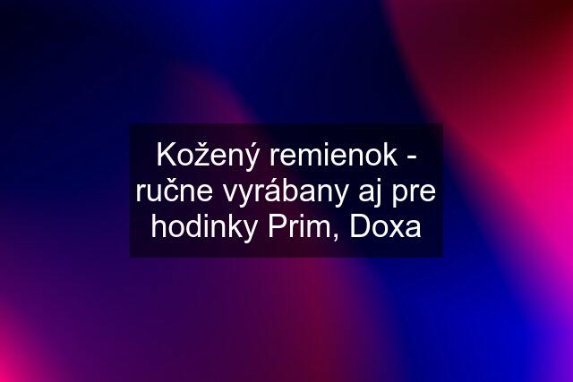 Kožený remienok - ručne vyrábany aj pre hodinky Prim, Doxa