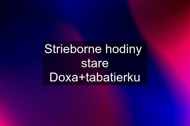 Strieborne hodiny  stare Doxa+tabatierku